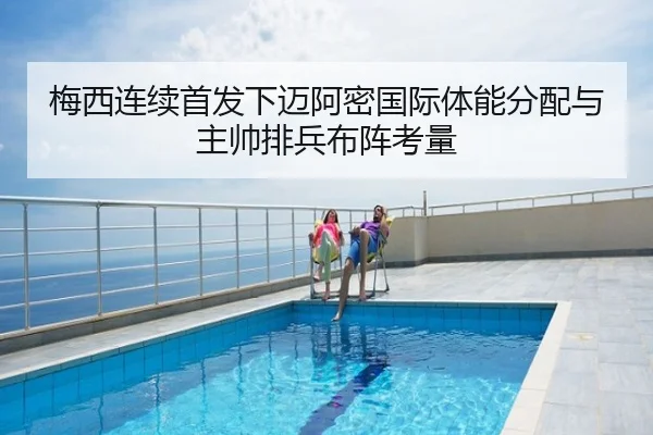 梅西连续首发下迈阿密国际体能分配与主帅排兵布阵考量
