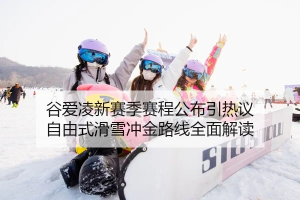 谷爱凌新赛季赛程公布引热议 自由式滑雪冲金路线全面解读